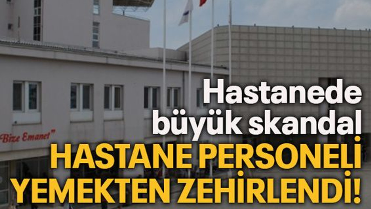 Hastanede büyük skandal...Hastane personeli yemekten zehirlendi!